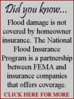 Did you know flood damage is not covered by homeowner insurance.  The National Flood Insurance Program is a partnership between FEMA and insurance companies that offers coverage - click for more info.